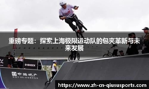 重磅专题：探索上海极限运动队的包夹革新与未来发展