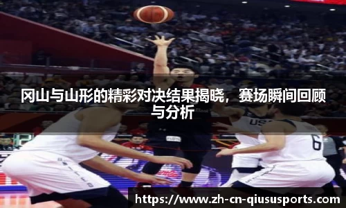 冈山与山形的精彩对决结果揭晓，赛场瞬间回顾与分析
